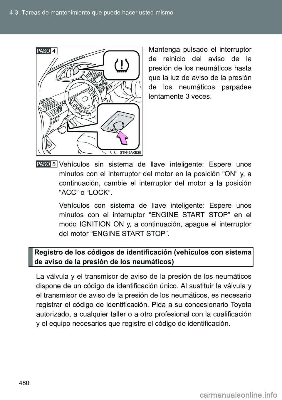TOYOTA VERSO 2014 Manual del propietario (in Spanish) 480 4-3. Tareas de mantenimiento que puede hacer usted mismo
Mantenga pulsado el interruptor
de reinicio del aviso de la
presión de los neumáticos hasta
que la luz de aviso de la presión
de los neu TOYOTA VERSO 2014 Manual del propietario (in Spanish) 480 4-3. Tareas de mantenimiento que puede hacer usted mismo
Mantenga pulsado el interruptor
de reinicio del aviso de la
presión de los neumáticos hasta
que la luz de aviso de la presión
de los neu