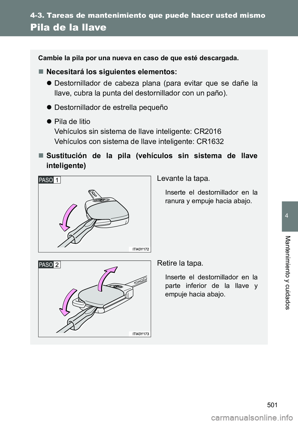 TOYOTA VERSO 2014  Manual del propietario (in Spanish) 501
4-3. Tareas de mantenimiento que puede hacer usted mismo
4
Mantenimiento y cuidados
Pila de la llave
Cambie la pila por una nueva en caso de que esté descargada.
Necesitará los siguientes ele