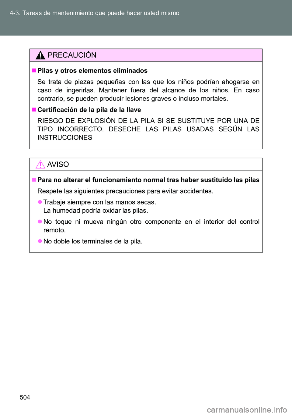 TOYOTA VERSO 2014  Manual del propietario (in Spanish) 504 4-3. Tareas de mantenimiento que puede hacer usted mismo
PRECAUCIÓN
Pilas y otros elementos eliminados
Se trata de piezas pequeñas con las que los niños podrían ahogarse en
caso de ingerirl