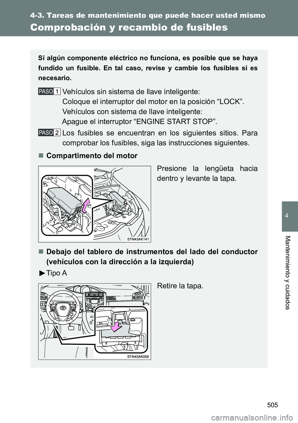 TOYOTA VERSO 2014  Manual del propietario (in Spanish) 505
4-3. Tareas de mantenimiento que puede hacer usted mismo
4
Mantenimiento y cuidados
Comprobación y recambio de fusibles
Si algún componente eléctrico no funciona, es posible que se haya
fundido