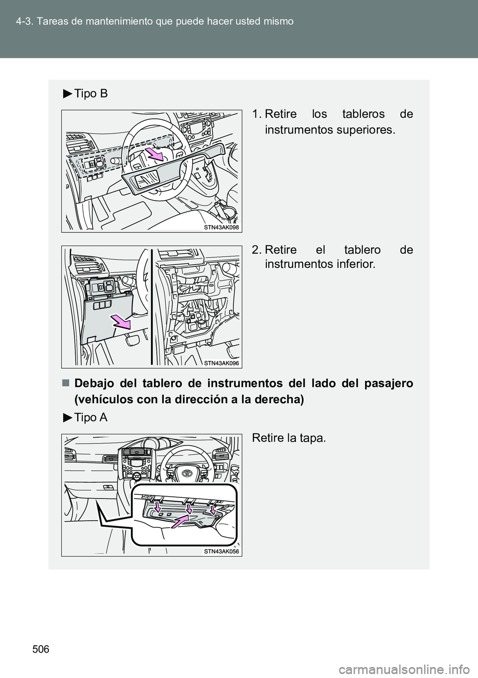TOYOTA VERSO 2014  Manual del propietario (in Spanish) 506 4-3. Tareas de mantenimiento que puede hacer usted mismo
Tipo B
 1. Retire los tableros de
instrumentos superiores.
2. Retire el tablero de
instrumentos inferior.
Debajo del tablero de instrume