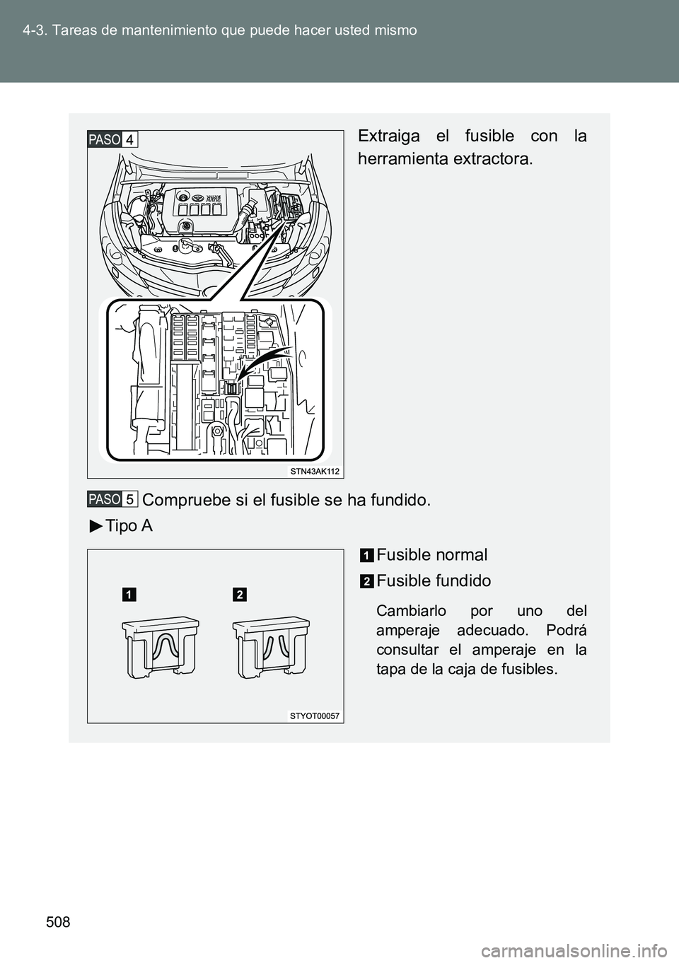 TOYOTA VERSO 2014  Manual del propietario (in Spanish) 508 4-3. Tareas de mantenimiento que puede hacer usted mismo
Extraiga el fusible con la
herramienta extractora.
Compruebe si el fusible se ha fundido.
Tipo A
Fusible normal
Fusible fundido
Cambiarlo p