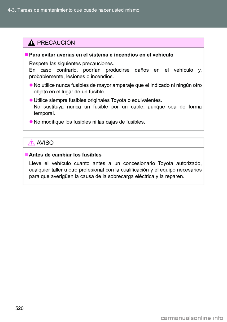 TOYOTA VERSO 2014 Manual del propietario (in Spanish) 520 4-3. Tareas de mantenimiento que puede hacer usted mismo
PRECAUCIÓN
Para evitar averías en el sistema e incendios en el vehículo
Respete las siguientes precauciones.
En caso contrario, podr TOYOTA VERSO 2014 Manual del propietario (in Spanish) 520 4-3. Tareas de mantenimiento que puede hacer usted mismo
PRECAUCIÓN
Para evitar averías en el sistema e incendios en el vehículo
Respete las siguientes precauciones.
En caso contrario, podr