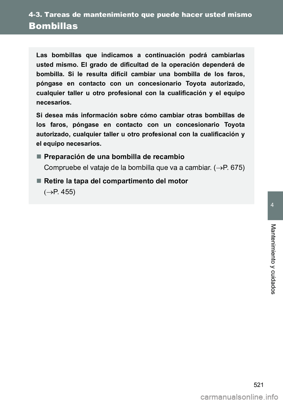 TOYOTA VERSO 2014  Manual del propietario (in Spanish) 521
4-3. Tareas de mantenimiento que puede hacer usted mismo
4
Mantenimiento y cuidados
Bombillas
Las bombillas que indicamos a continuación podrá cambiarlas
usted mismo. El grado de dificultad de l