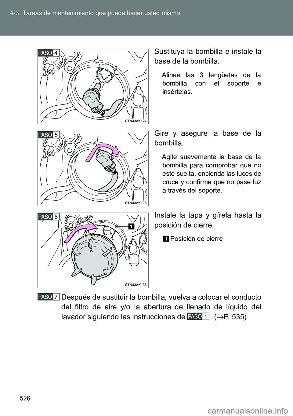 TOYOTA VERSO 2014  Manual del propietario (in Spanish) 526 4-3. Tareas de mantenimiento que puede hacer usted mismo
Sustituya la bombilla e instale la
base de la bombilla.
Alinee las 3 lengüetas de la
bombilla con el soporte e
insértelas.
Gire y asegure