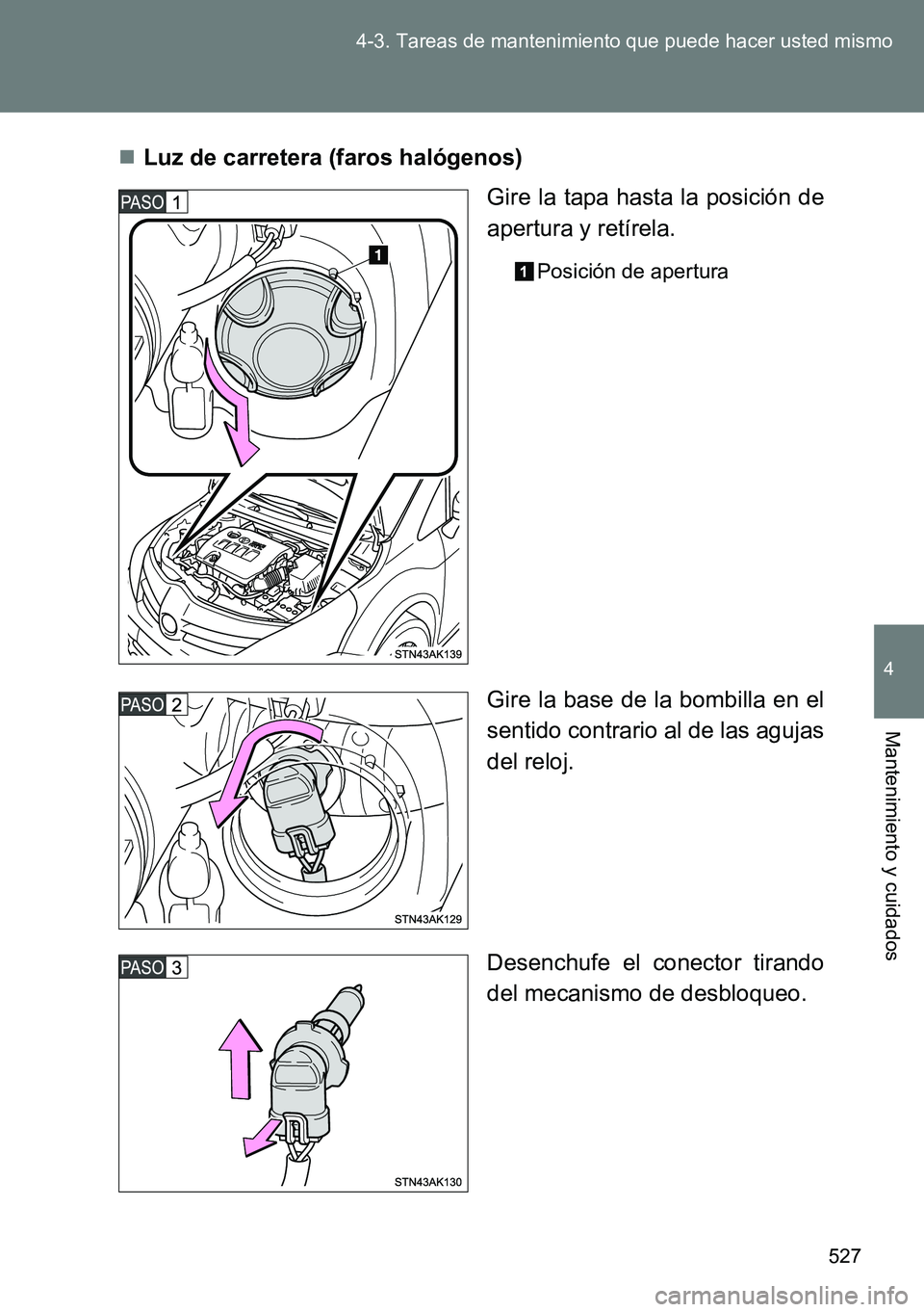 TOYOTA VERSO 2014  Manual del propietario (in Spanish) 527 4-3. Tareas de mantenimiento que puede hacer usted mismo
4
Mantenimiento y cuidados
Luz de carretera (faros halógenos)
Gire la tapa hasta la posición de
apertura y retírela.
Posición de ape