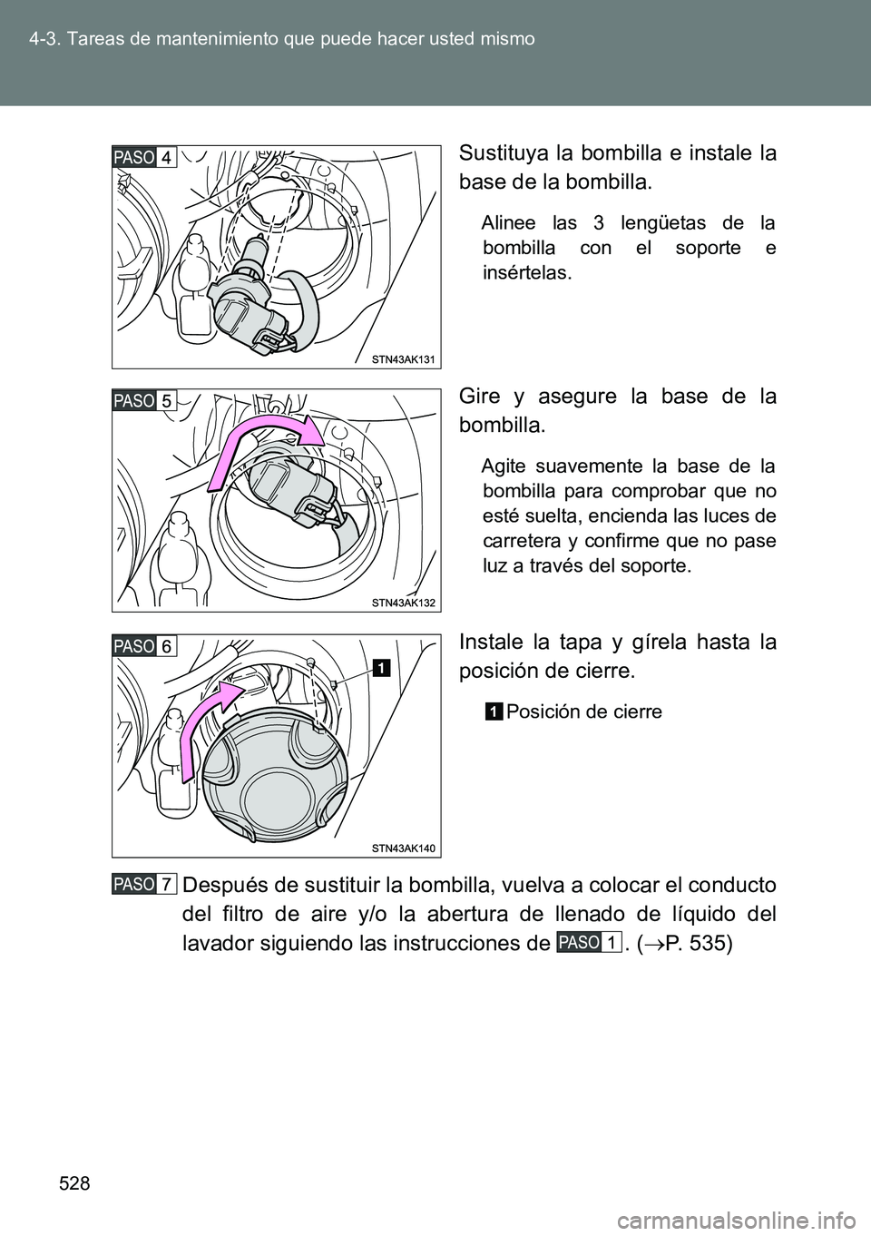 TOYOTA VERSO 2014  Manual del propietario (in Spanish) 528 4-3. Tareas de mantenimiento que puede hacer usted mismo
Sustituya la bombilla e instale la
base de la bombilla.
Alinee las 3 lengüetas de la
bombilla con el soporte e
insértelas.
Gire y asegure