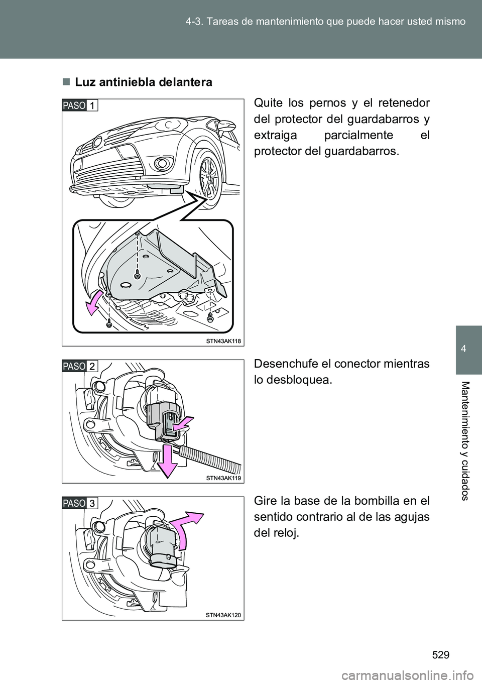 TOYOTA VERSO 2014  Manual del propietario (in Spanish) 529 4-3. Tareas de mantenimiento que puede hacer usted mismo
4
Mantenimiento y cuidados
Luz antiniebla delantera
Quite los pernos y el retenedor
del protector del guardabarros y
extraiga parcialmen