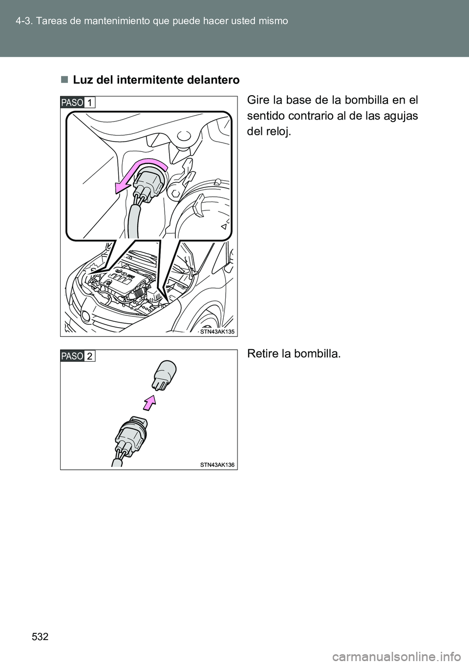 TOYOTA VERSO 2014 Manual del propietario (in Spanish) 532 4-3. Tareas de mantenimiento que puede hacer usted mismo
Luz del intermitente delantero
Gire la base de la bombilla en el
sentido contrario al de las agujas
del reloj.
Retire la bombilla. TOYOTA VERSO 2014 Manual del propietario (in Spanish) 532 4-3. Tareas de mantenimiento que puede hacer usted mismo
Luz del intermitente delantero
Gire la base de la bombilla en el
sentido contrario al de las agujas
del reloj.
Retire la bombilla.