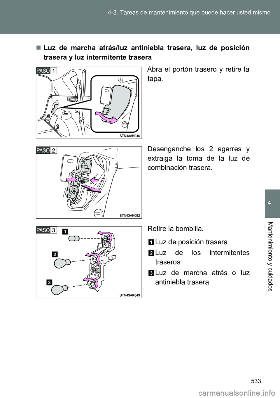 TOYOTA VERSO 2014 Manual del propietario (in Spanish) 533 4-3. Tareas de mantenimiento que puede hacer usted mismo
4
Mantenimiento y cuidados
Luz de marcha atrás/luz antiniebla trasera, luz de posición
trasera y luz intermitente trasera
Abra el port TOYOTA VERSO 2014 Manual del propietario (in Spanish) 533 4-3. Tareas de mantenimiento que puede hacer usted mismo
4
Mantenimiento y cuidados
Luz de marcha atrás/luz antiniebla trasera, luz de posición
trasera y luz intermitente trasera
Abra el port