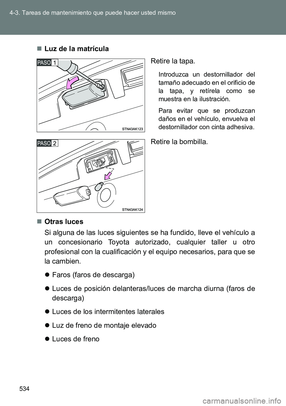 TOYOTA VERSO 2014 Manual del propietario (in Spanish) 534 4-3. Tareas de mantenimiento que puede hacer usted mismo
Luz de la matrícula
Retire la tapa.
Introduzca un destornillador del
tamaño adecuado en el orificio de
la tapa, y retírela como se
mu TOYOTA VERSO 2014 Manual del propietario (in Spanish) 534 4-3. Tareas de mantenimiento que puede hacer usted mismo
Luz de la matrícula
Retire la tapa.
Introduzca un destornillador del
tamaño adecuado en el orificio de
la tapa, y retírela como se
mu