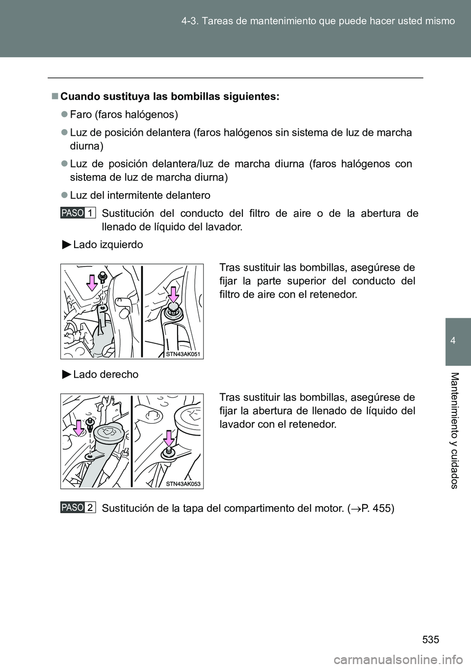 TOYOTA VERSO 2014 Manual del propietario (in Spanish) 535 4-3. Tareas de mantenimiento que puede hacer usted mismo
4
Mantenimiento y cuidados
Cuando sustituya las bombillas siguientes:
Faro (faros halógenos)
Luz de posición delantera (faros ha TOYOTA VERSO 2014 Manual del propietario (in Spanish) 535 4-3. Tareas de mantenimiento que puede hacer usted mismo
4
Mantenimiento y cuidados
Cuando sustituya las bombillas siguientes:
Faro (faros halógenos)
Luz de posición delantera (faros ha
