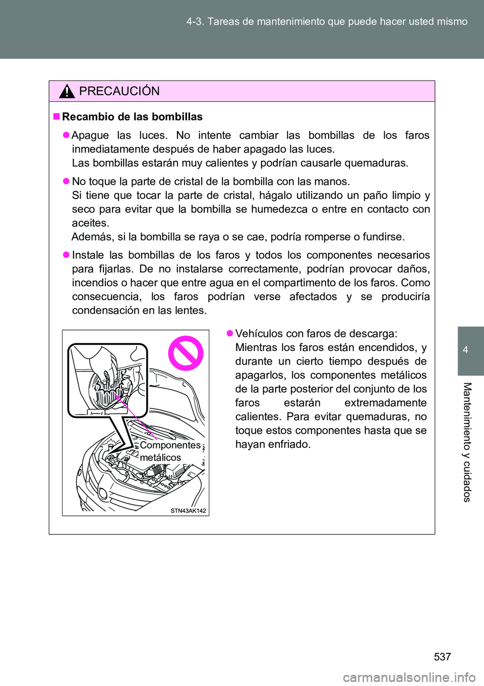 TOYOTA VERSO 2014 Manual del propietario (in Spanish) 537 4-3. Tareas de mantenimiento que puede hacer usted mismo
4
Mantenimiento y cuidados
PRECAUCIÓN
Recambio de las bombillas
Apague las luces. No intente cambiar las bombillas de los faros
inme TOYOTA VERSO 2014 Manual del propietario (in Spanish) 537 4-3. Tareas de mantenimiento que puede hacer usted mismo
4
Mantenimiento y cuidados
PRECAUCIÓN
Recambio de las bombillas
Apague las luces. No intente cambiar las bombillas de los faros
inme
