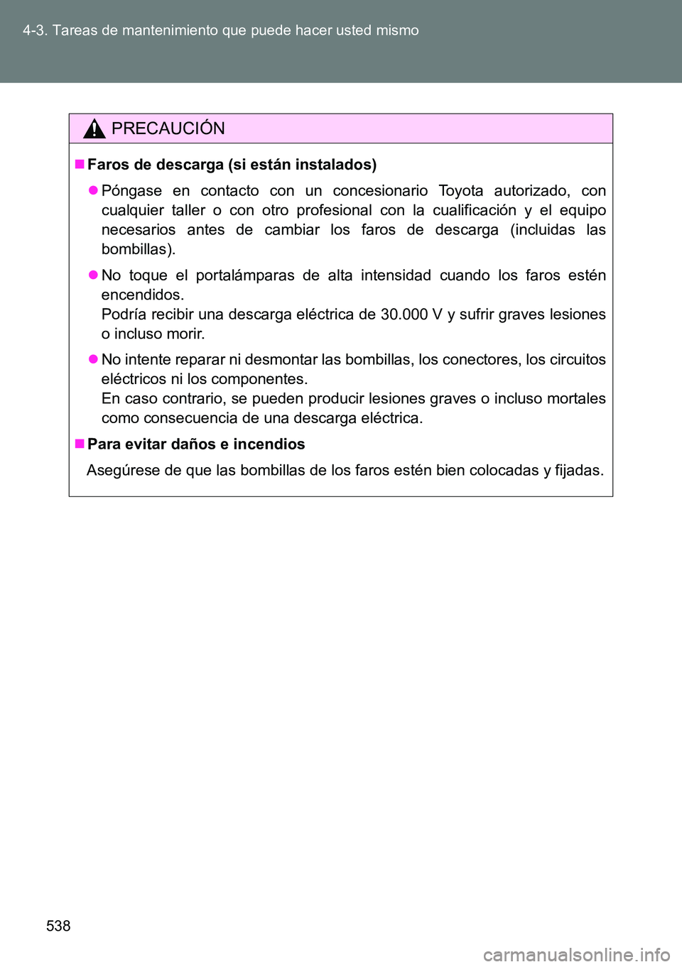 TOYOTA VERSO 2014 Manual del propietario (in Spanish) 538 4-3. Tareas de mantenimiento que puede hacer usted mismo
PRECAUCIÓN
Faros de descarga (si están instalados)
Póngase en contacto con un concesionario Toyota autorizado, con
cualquier talle TOYOTA VERSO 2014 Manual del propietario (in Spanish) 538 4-3. Tareas de mantenimiento que puede hacer usted mismo
PRECAUCIÓN
Faros de descarga (si están instalados)
Póngase en contacto con un concesionario Toyota autorizado, con
cualquier talle