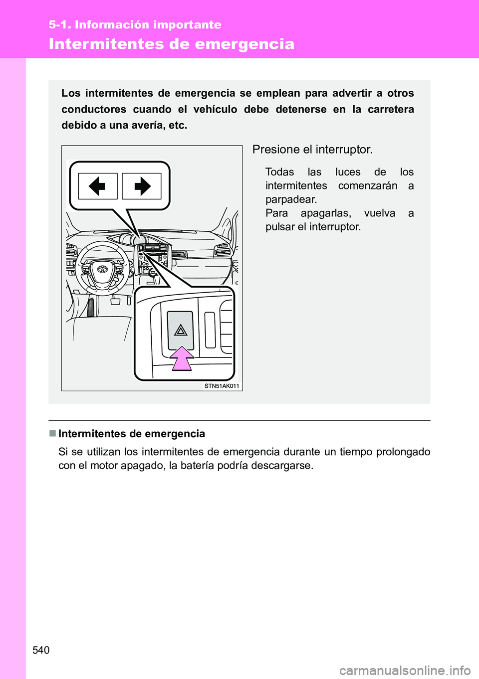 TOYOTA VERSO 2014 Manual del propietario (in Spanish) 540
5-1. Información importante
Intermitentes de emergencia
Intermitentes de emergencia
Si se utilizan los intermitentes de emergencia durante un tiempo prolongado
con el motor apagado, la baterí TOYOTA VERSO 2014 Manual del propietario (in Spanish) 540
5-1. Información importante
Intermitentes de emergencia
Intermitentes de emergencia
Si se utilizan los intermitentes de emergencia durante un tiempo prolongado
con el motor apagado, la baterí