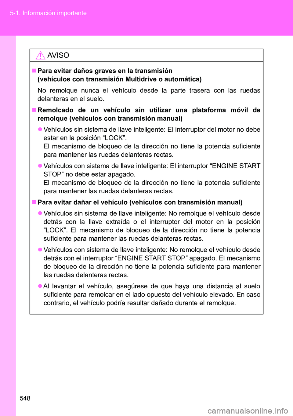 TOYOTA VERSO 2014 Manual del propietario (in Spanish) 548 5-1. Información importante
AVISO
Para evitar daños graves en la transmisión
(vehículos con transmisión Multidrive o automática)
No remolque nunca el vehículo desde la parte trasera con TOYOTA VERSO 2014 Manual del propietario (in Spanish) 548 5-1. Información importante
AVISO
Para evitar daños graves en la transmisión
(vehículos con transmisión Multidrive o automática)
No remolque nunca el vehículo desde la parte trasera con