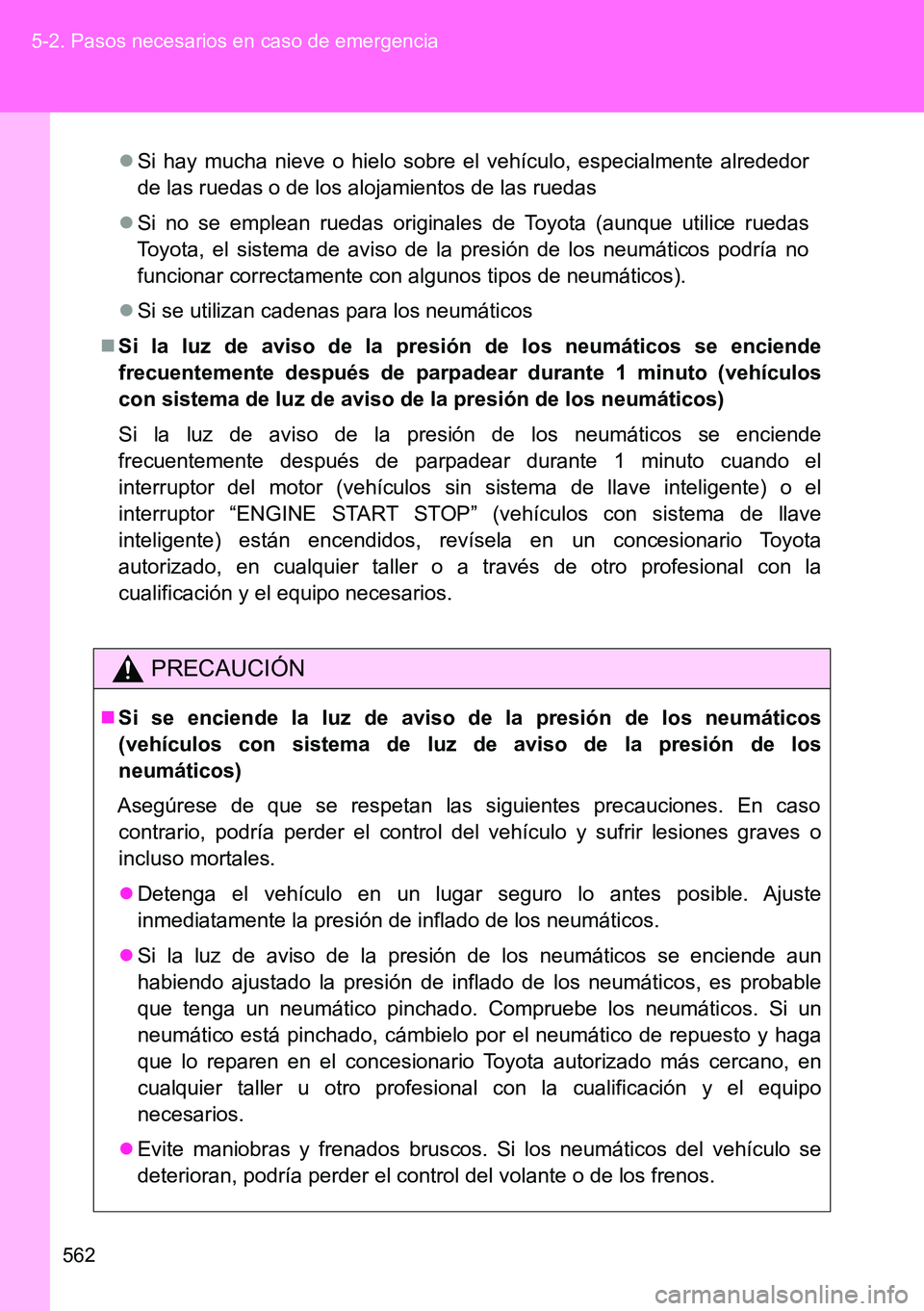TOYOTA VERSO 2014  Manual del propietario (in Spanish) 562 5-2. Pasos necesarios en caso de emergencia
Si hay mucha nieve o hielo sobre el vehículo, especialmente alrededor
de las ruedas o de los alojamientos de las ruedas
Si no se emplean ruedas o