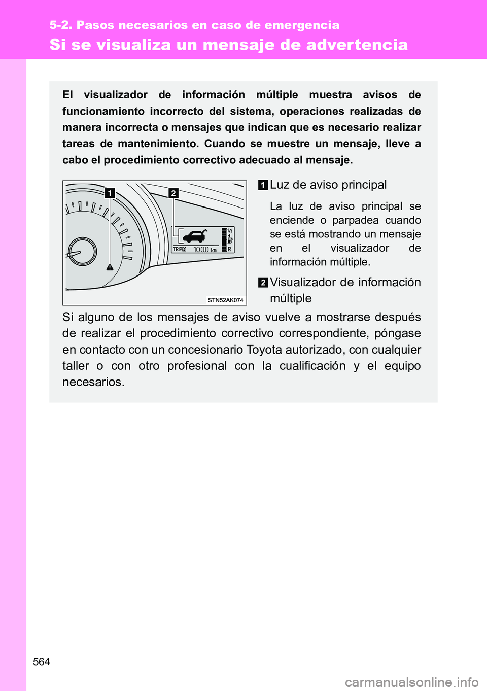 TOYOTA VERSO 2014  Manual del propietario (in Spanish) 564
5-2. Pasos necesarios en caso de emergencia
Si se visualiza un mensaje de adver tencia
El visualizador de información múltiple muestra avisos de
funcionamiento incorrecto del sistema, operacione