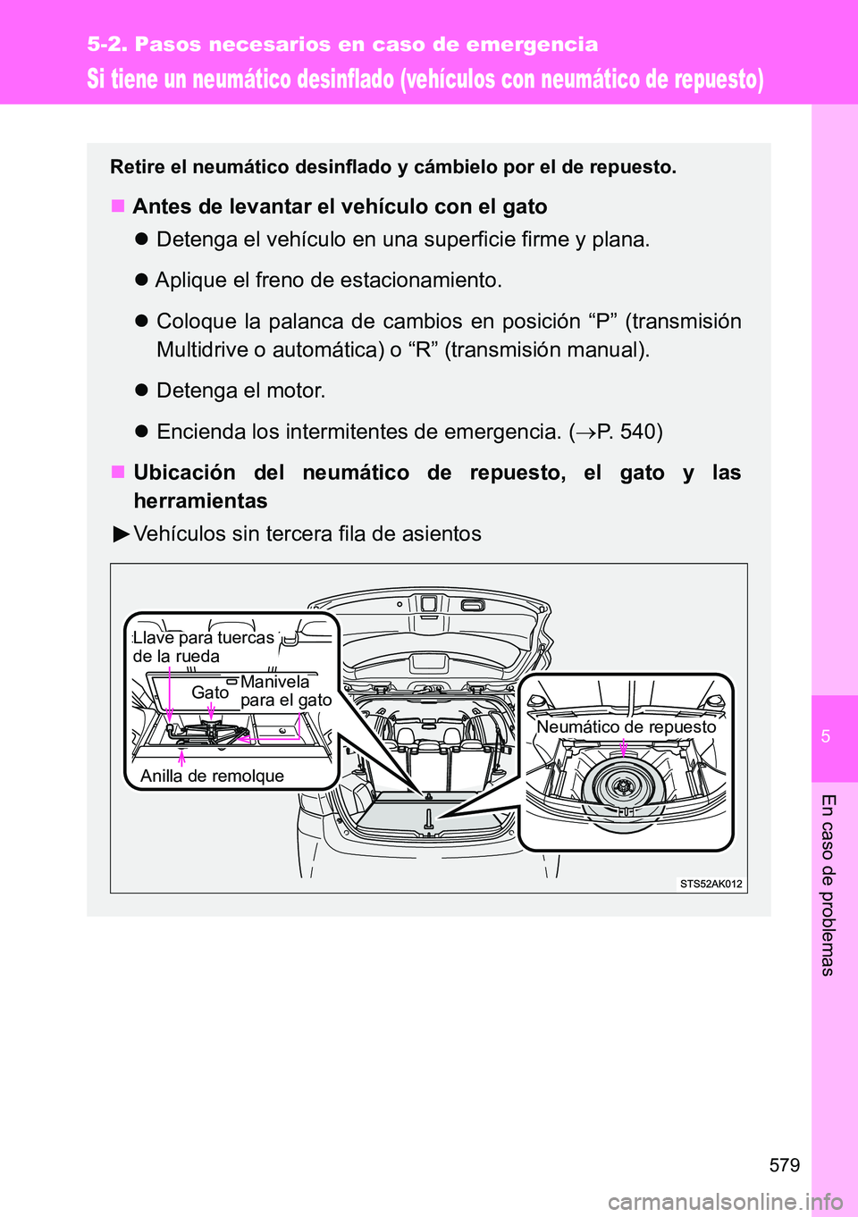 TOYOTA VERSO 2014  Manual del propietario (in Spanish) 5
579
5-2. Pasos necesarios en caso de emergencia
En caso de problemas
Si tiene un neumático desinflado (vehículos con neumático de repuesto)
Retire el neumático desinflado y cámbielo por el de r