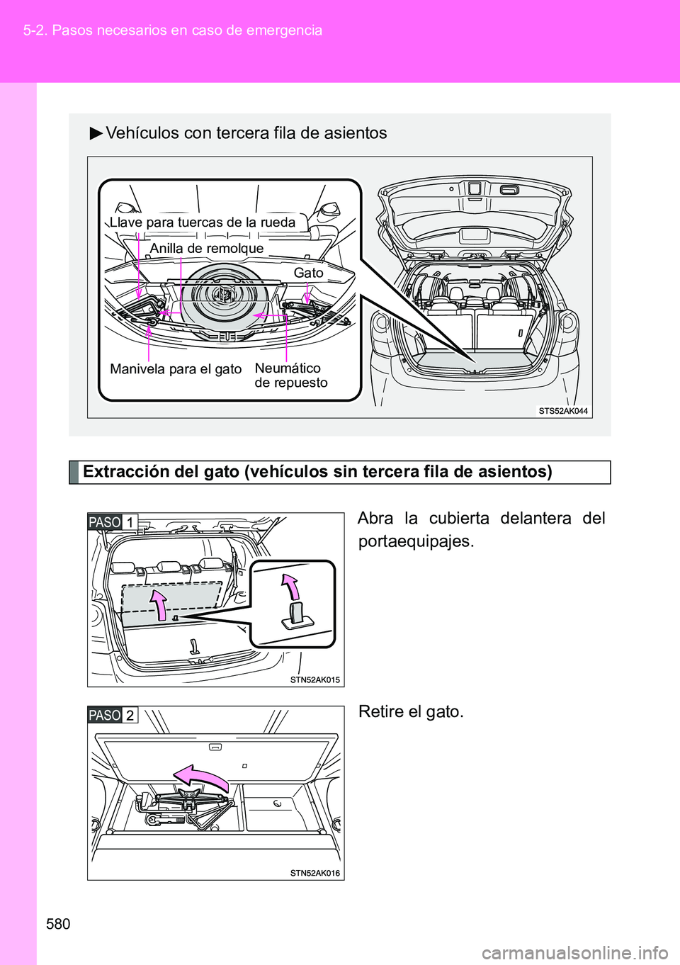 TOYOTA VERSO 2014  Manual del propietario (in Spanish) 580 5-2. Pasos necesarios en caso de emergencia
Extracción del gato (vehículos sin tercera fila de asientos)
Abra la cubierta delantera del
portaequipajes.
Retire el gato.
Vehículos con tercera fil