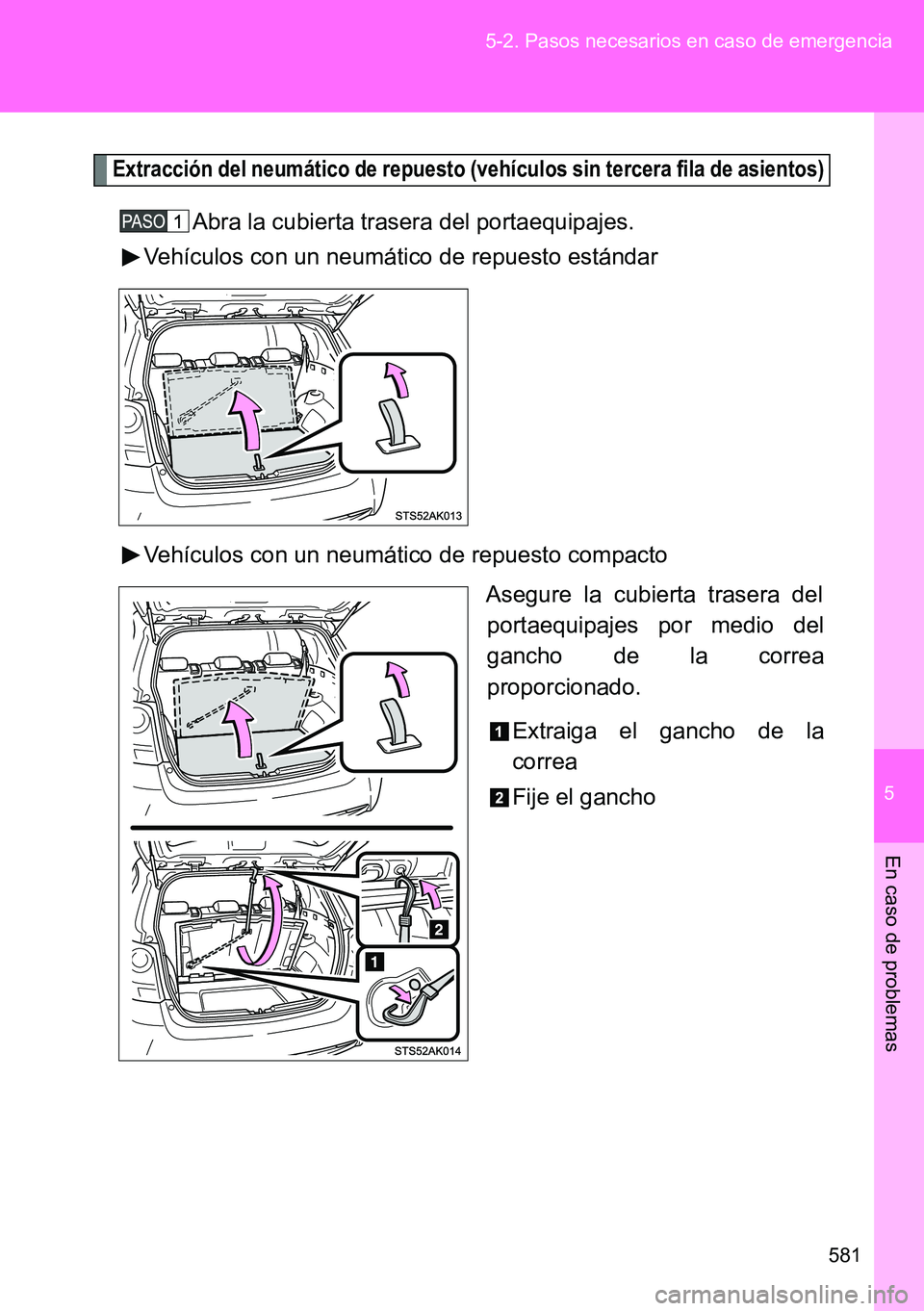 TOYOTA VERSO 2014  Manual del propietario (in Spanish) 5
581 5-2. Pasos necesarios en caso de emergencia
En caso de problemas
Extracción del neumático de repuesto (vehículos sin tercera fila de asientos)
Abra la cubierta trasera del portaequipajes.
Veh