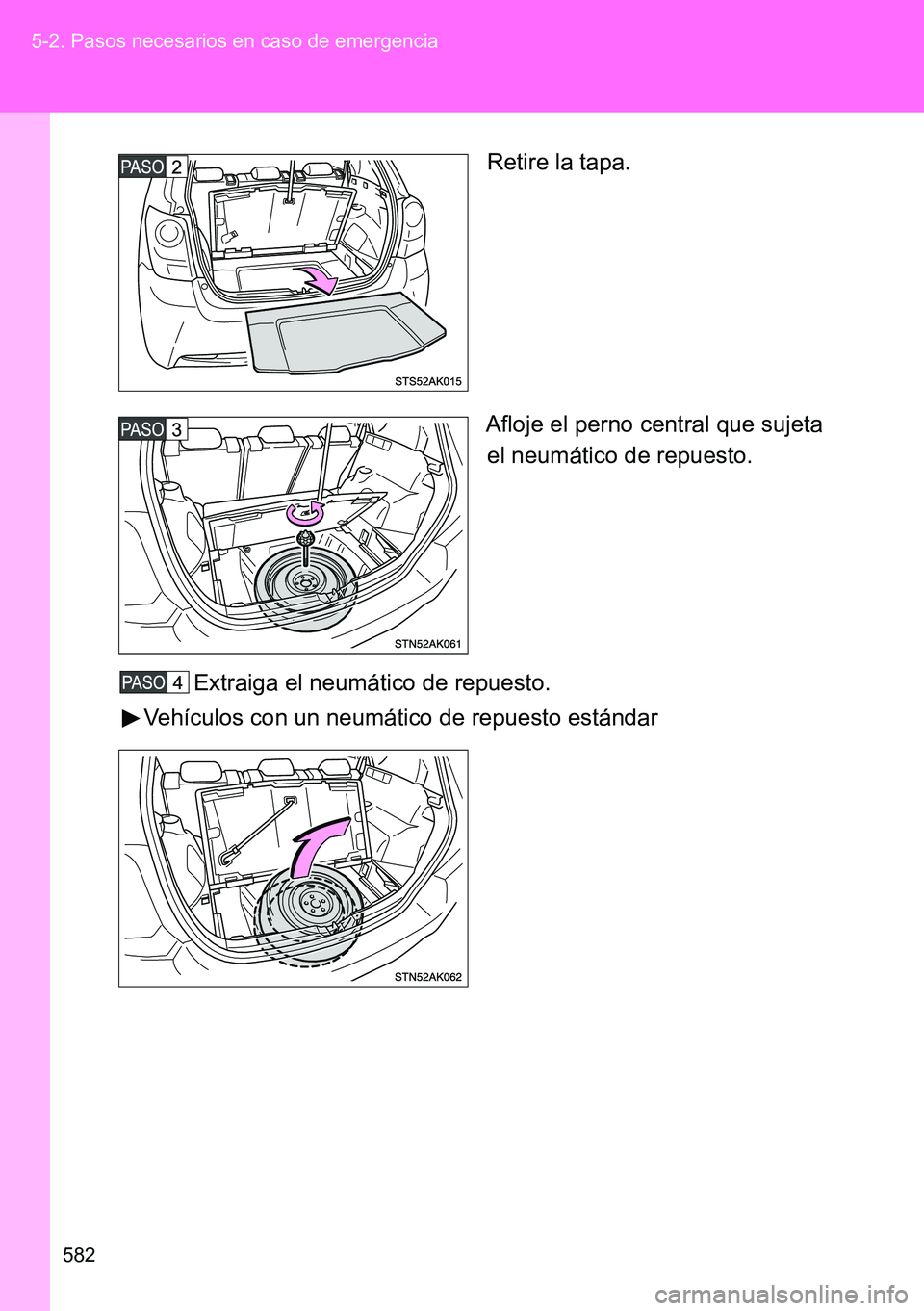 TOYOTA VERSO 2014  Manual del propietario (in Spanish) 582 5-2. Pasos necesarios en caso de emergencia
Retire la tapa.
Afloje el perno central que sujeta
el neumático de repuesto.
Extraiga el neumático de repuesto.
Vehículos con un neumático de repues
