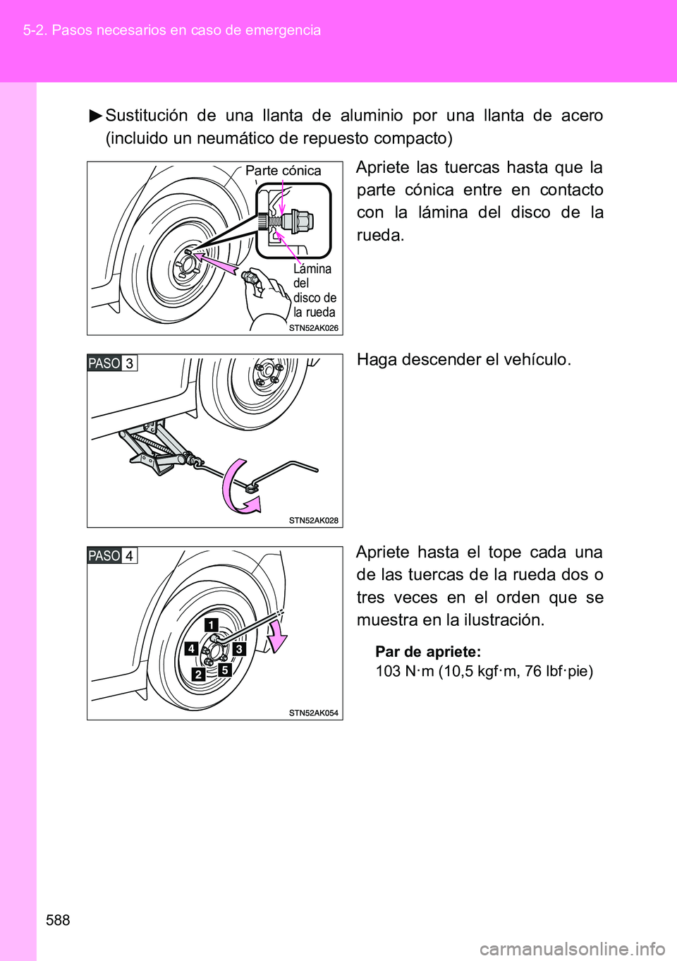 TOYOTA VERSO 2014  Manual del propietario (in Spanish) 588 5-2. Pasos necesarios en caso de emergencia
Sustitución de una llanta de aluminio por una llanta de acero
(incluido un neumático de repuesto compacto)
Apriete las tuercas hasta que la
parte cón
