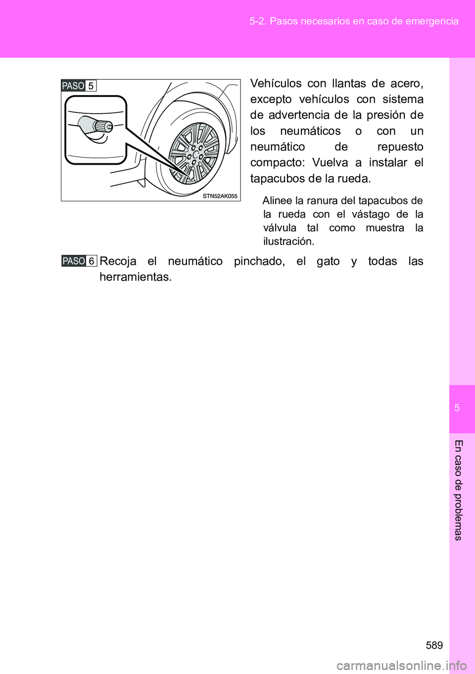 TOYOTA VERSO 2014  Manual del propietario (in Spanish) 5
589 5-2. Pasos necesarios en caso de emergencia
En caso de problemas
Vehículos con llantas de acero,
excepto vehículos con sistema
de advertencia de la presión de
los neumáticos o con un
neumát