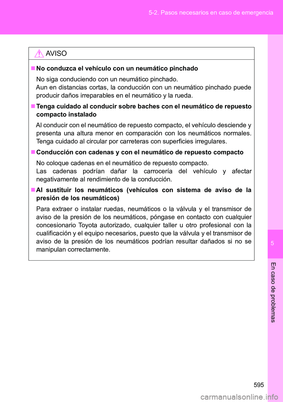 TOYOTA VERSO 2014  Manual del propietario (in Spanish) 5
595 5-2. Pasos necesarios en caso de emergencia
En caso de problemas
AVISO
No conduzca el vehículo con un neumático pinchado
No siga conduciendo con un neumático pinchado.
Aun en distancias co
