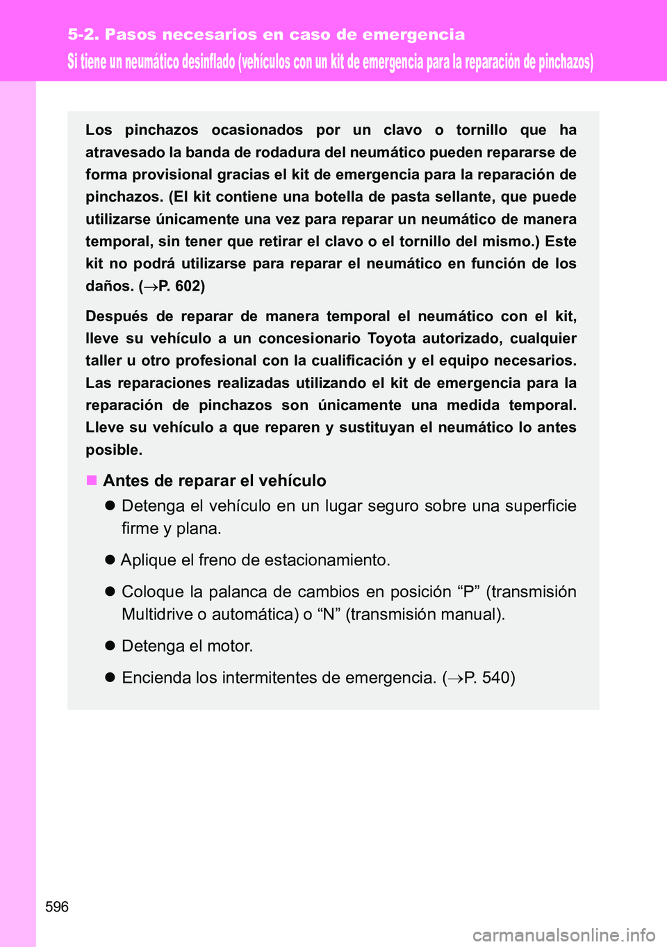 TOYOTA VERSO 2014  Manual del propietario (in Spanish) 596
5-2. Pasos necesarios en caso de emergencia
Si tiene un neumático desinflado (vehículos con un kit de emergencia para la reparación de pinchazos)
Los pinchazos ocasionados por un clavo o tornil