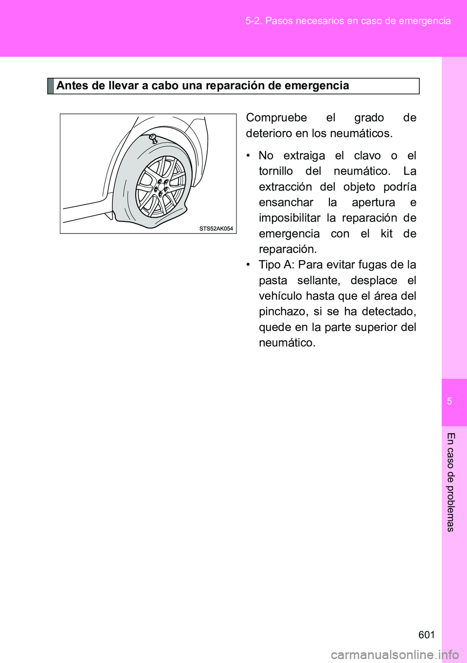 TOYOTA VERSO 2014  Manual del propietario (in Spanish) 5
601 5-2. Pasos necesarios en caso de emergencia
En caso de problemas
Antes de llevar a cabo una reparación de emergencia
Compruebe el grado de
deterioro en los neumáticos.
• No extraiga el clavo