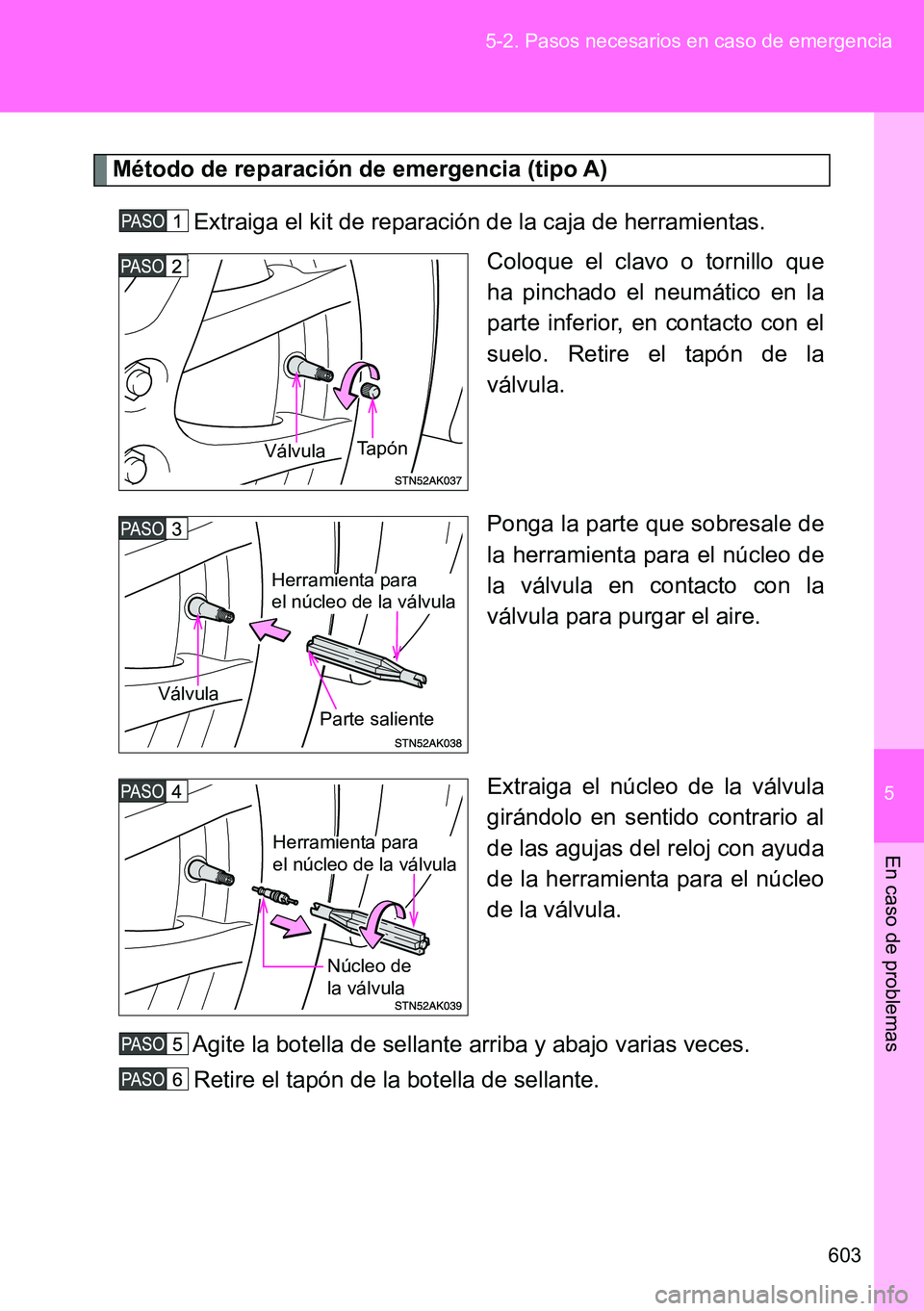 TOYOTA VERSO 2014  Manual del propietario (in Spanish) 5
603 5-2. Pasos necesarios en caso de emergencia
En caso de problemas
Método de reparación de emergencia (tipo A)
Extraiga el kit de reparación de la caja de herramientas.
Coloque el clavo o torni