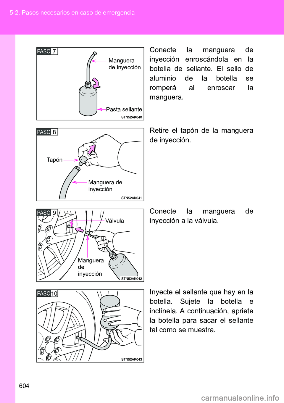 TOYOTA VERSO 2014  Manual del propietario (in Spanish) 604 5-2. Pasos necesarios en caso de emergencia
Conecte la manguera de
inyección enroscándola en la
botella de sellante. El sello de
aluminio de la botella se
romperá al enroscar la
manguera.
Retir