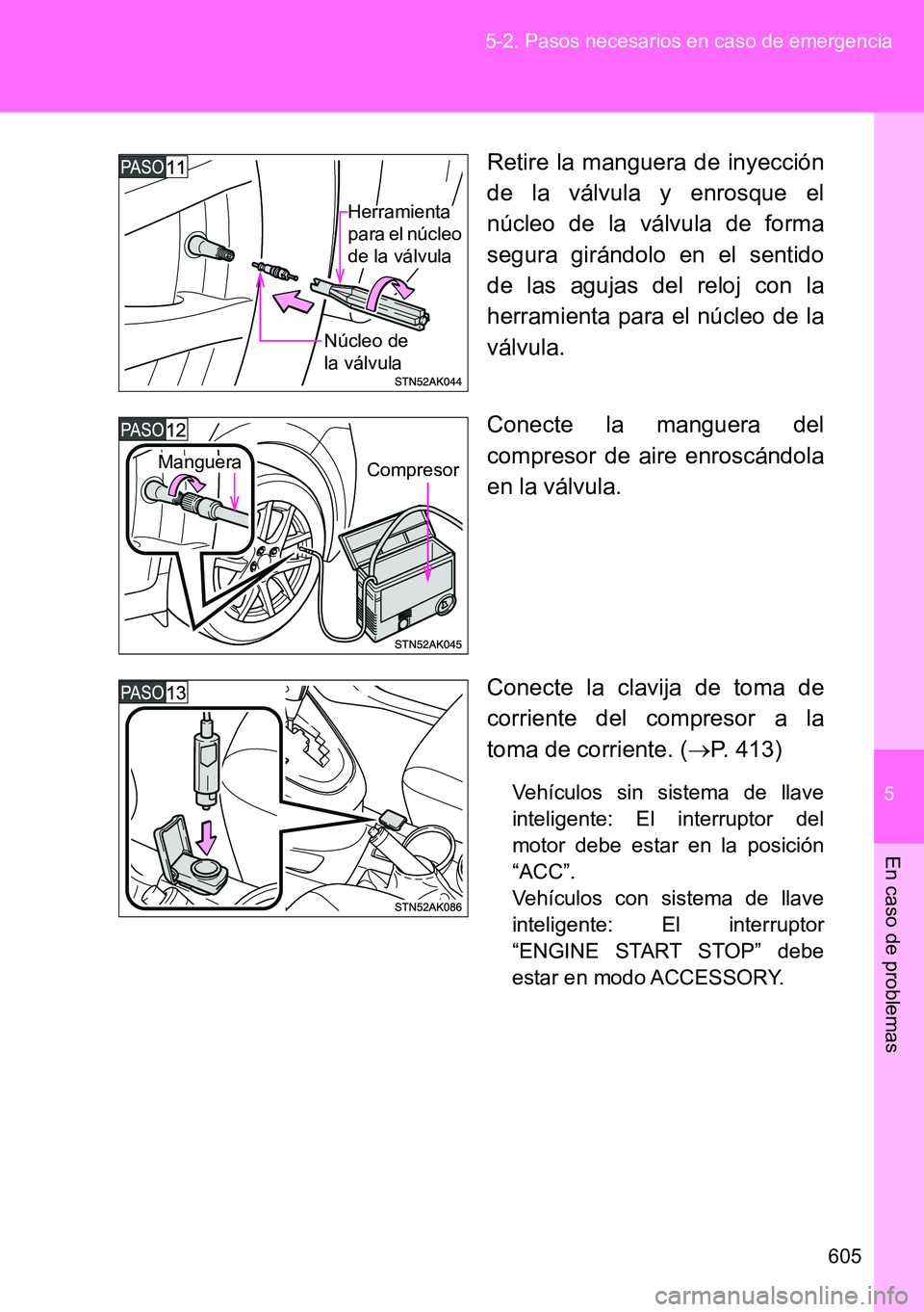 TOYOTA VERSO 2014  Manual del propietario (in Spanish) 5
605 5-2. Pasos necesarios en caso de emergencia
En caso de problemas
Retire la manguera de inyección
de la válvula y enrosque el
núcleo de la válvula de forma
segura girándolo en el sentido
de 