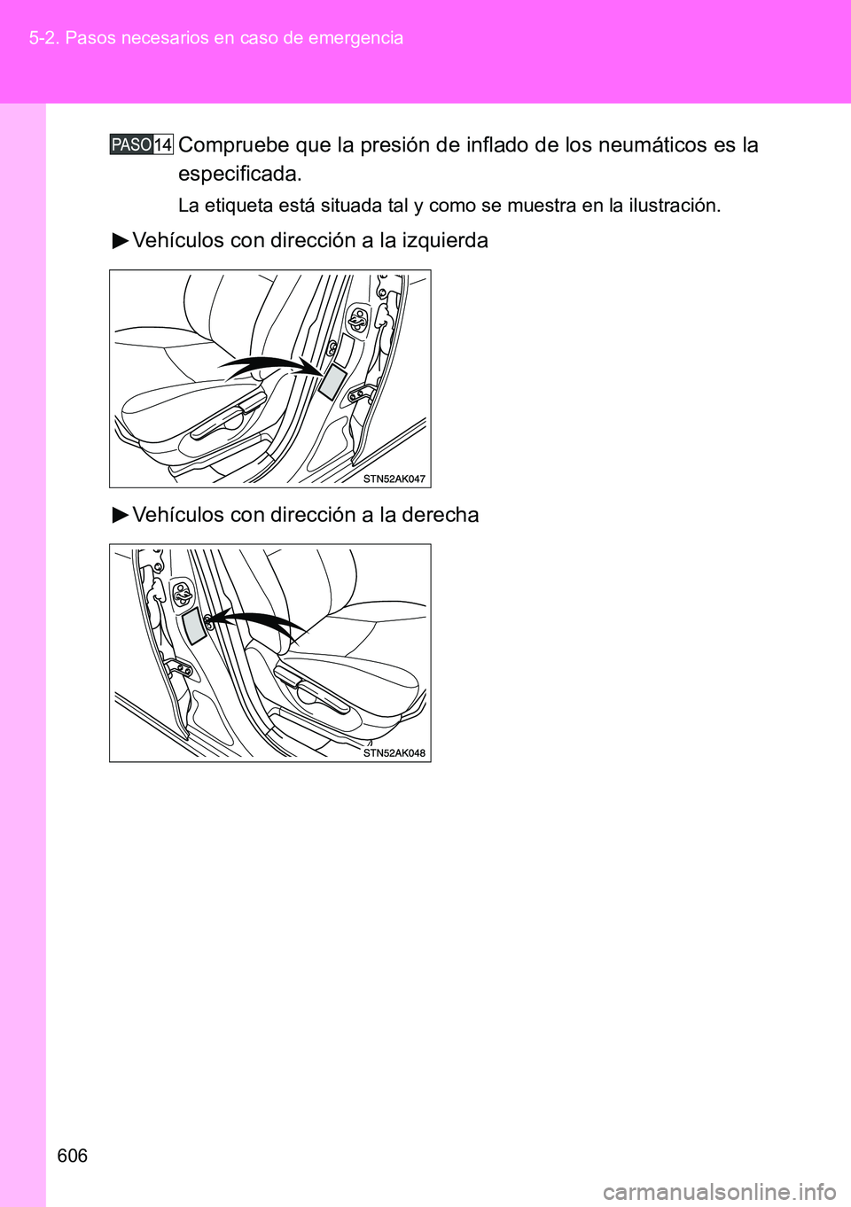 TOYOTA VERSO 2014  Manual del propietario (in Spanish) 606 5-2. Pasos necesarios en caso de emergencia
Compruebe que la presión de inflado de los neumáticos es la
especificada.
La etiqueta está situada tal y como se muestra en la ilustración.
Vehícul