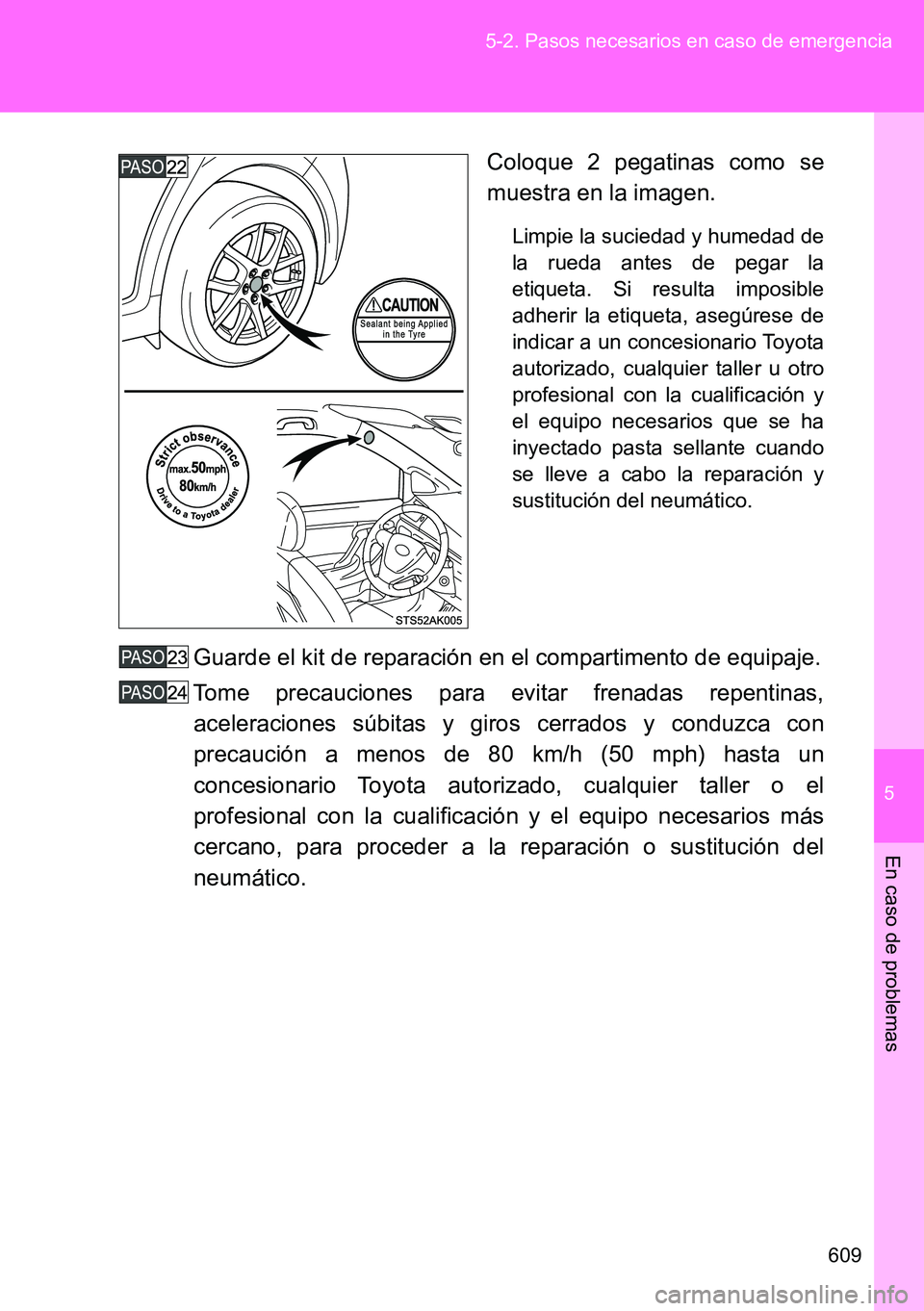 TOYOTA VERSO 2014  Manual del propietario (in Spanish) 5
609 5-2. Pasos necesarios en caso de emergencia
En caso de problemas
Coloque 2 pegatinas como se
muestra en la imagen.
Limpie la suciedad y humedad de
la rueda antes de pegar la
etiqueta. Si resulta