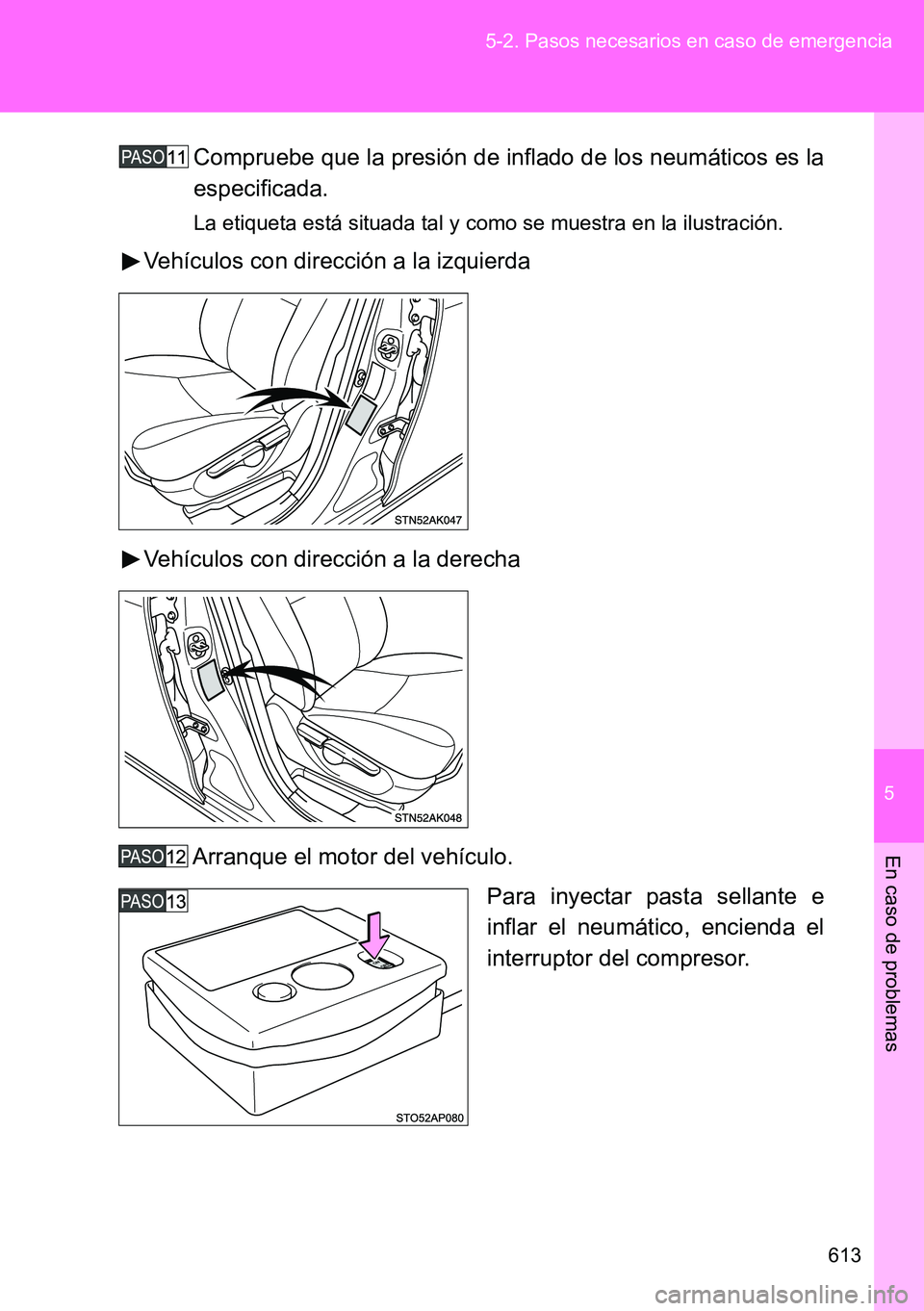 TOYOTA VERSO 2014 Manual del propietario (in Spanish) 5
613 5-2. Pasos necesarios en caso de emergencia
En caso de problemas
Compruebe que la presión de inflado de los neumáticos es la
especificada.
La etiqueta está situada tal y como se muestra en la TOYOTA VERSO 2014 Manual del propietario (in Spanish) 5
613 5-2. Pasos necesarios en caso de emergencia
En caso de problemas
Compruebe que la presión de inflado de los neumáticos es la
especificada.
La etiqueta está situada tal y como se muestra en la