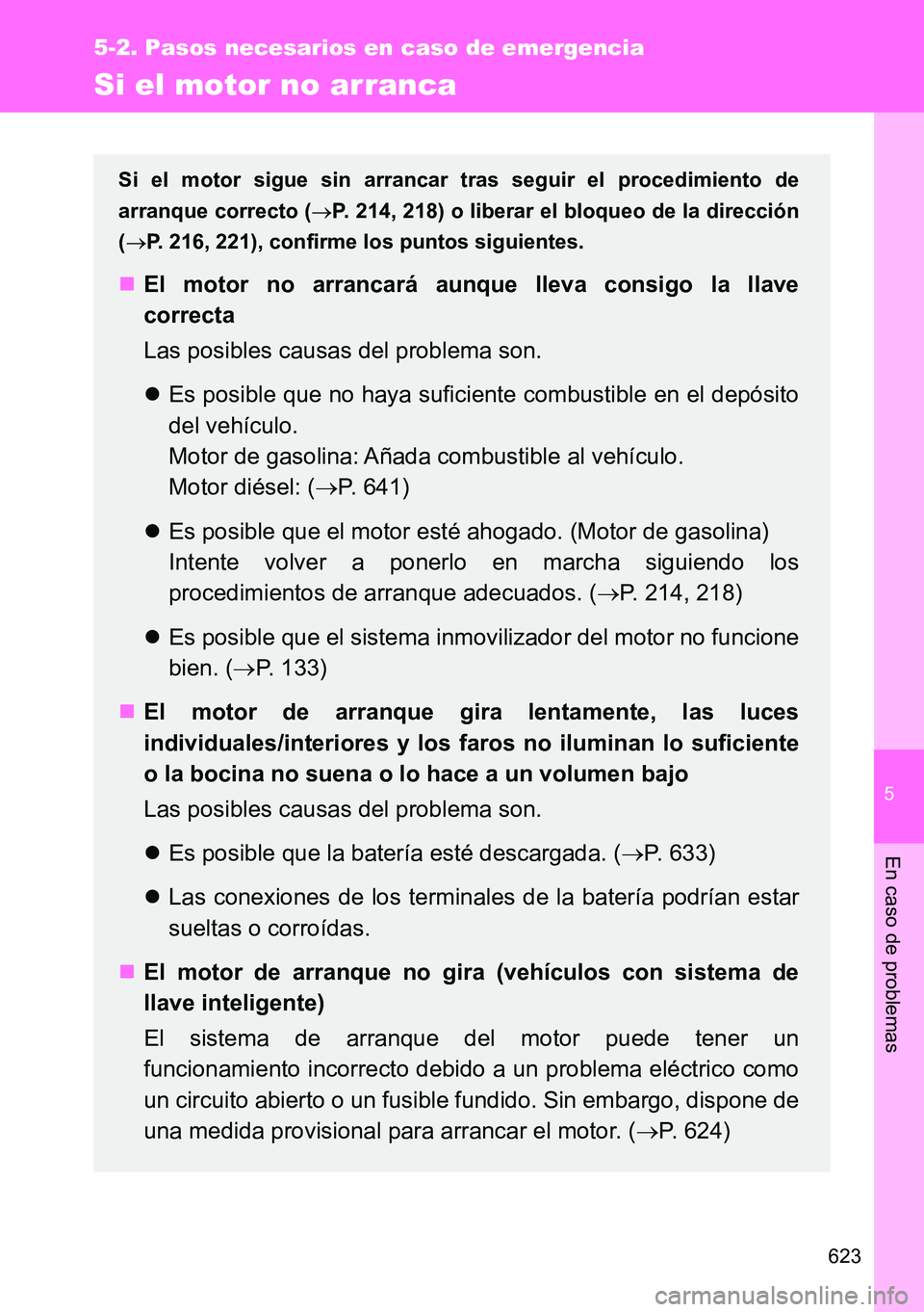 TOYOTA VERSO 2014  Manual del propietario (in Spanish) 5
623
5-2. Pasos necesarios en caso de emergencia
En caso de problemas
Si el motor no arranca
Si el motor sigue sin arrancar tras seguir el procedimiento de
arranque correcto (P. 214, 218) o libera