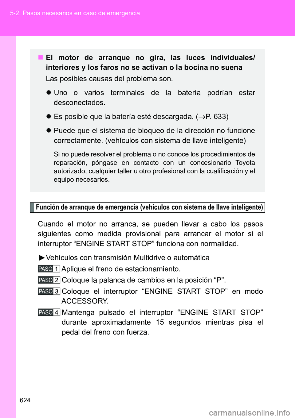 TOYOTA VERSO 2014  Manual del propietario (in Spanish) 624 5-2. Pasos necesarios en caso de emergencia
Función de arranque de emergencia (vehículos con sistema de llave inteligente)
Cuando el motor no arranca, se pueden llevar a cabo los pasos
siguiente
