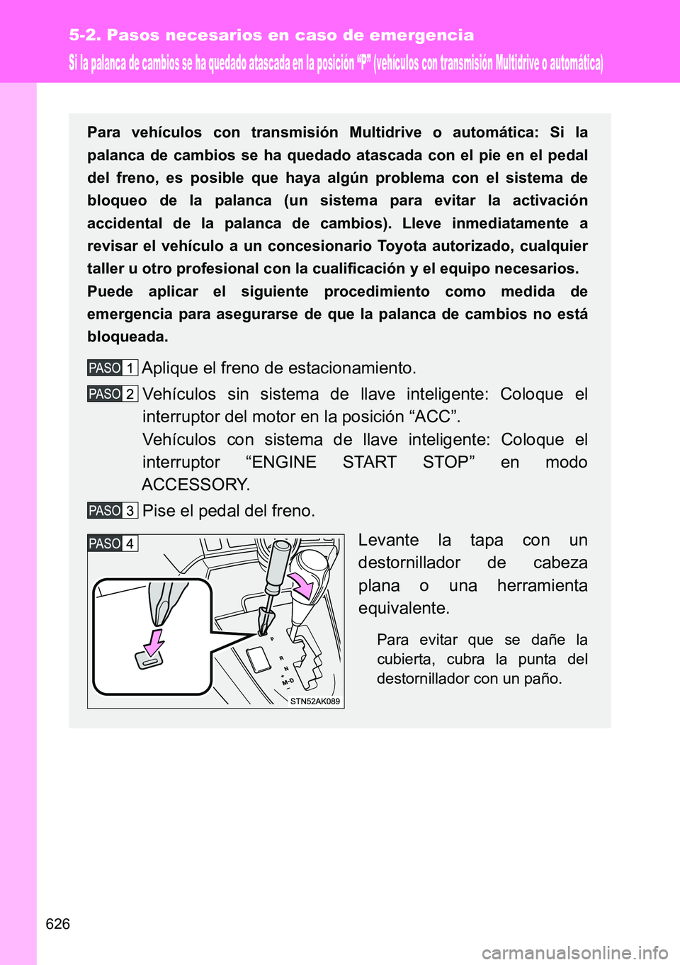 TOYOTA VERSO 2014  Manual del propietario (in Spanish) 626
5-2. Pasos necesarios en caso de emergencia
Si la palanca de cambios se ha quedado atascada en la posición “P” (vehículos con transmisión Multidrive o automática)
Para vehículos con trans