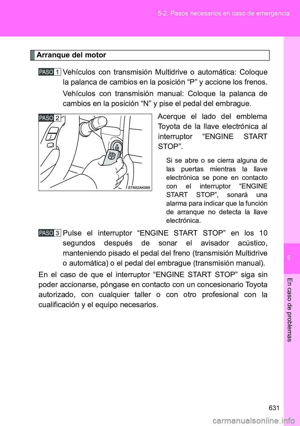 TOYOTA VERSO 2014  Manual del propietario (in Spanish) 5
631 5-2. Pasos necesarios en caso de emergencia
En caso de problemas
Arranque del motor
Vehículos con transmisión Multidrive o automática: Coloque
la palanca de cambios en la posición “P” y 