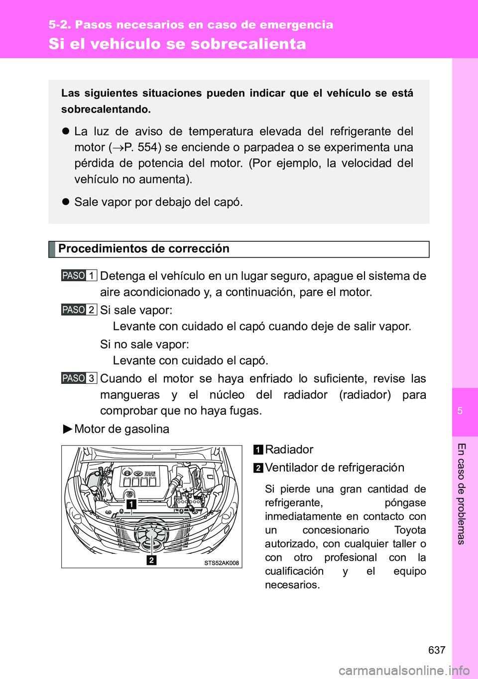 TOYOTA VERSO 2014  Manual del propietario (in Spanish) 5
637
5-2. Pasos necesarios en caso de emergencia
En caso de problemas
Si el vehículo se sobrecalienta
Procedimientos de corrección
Detenga el vehículo en un lugar seguro, apague el sistema de
aire