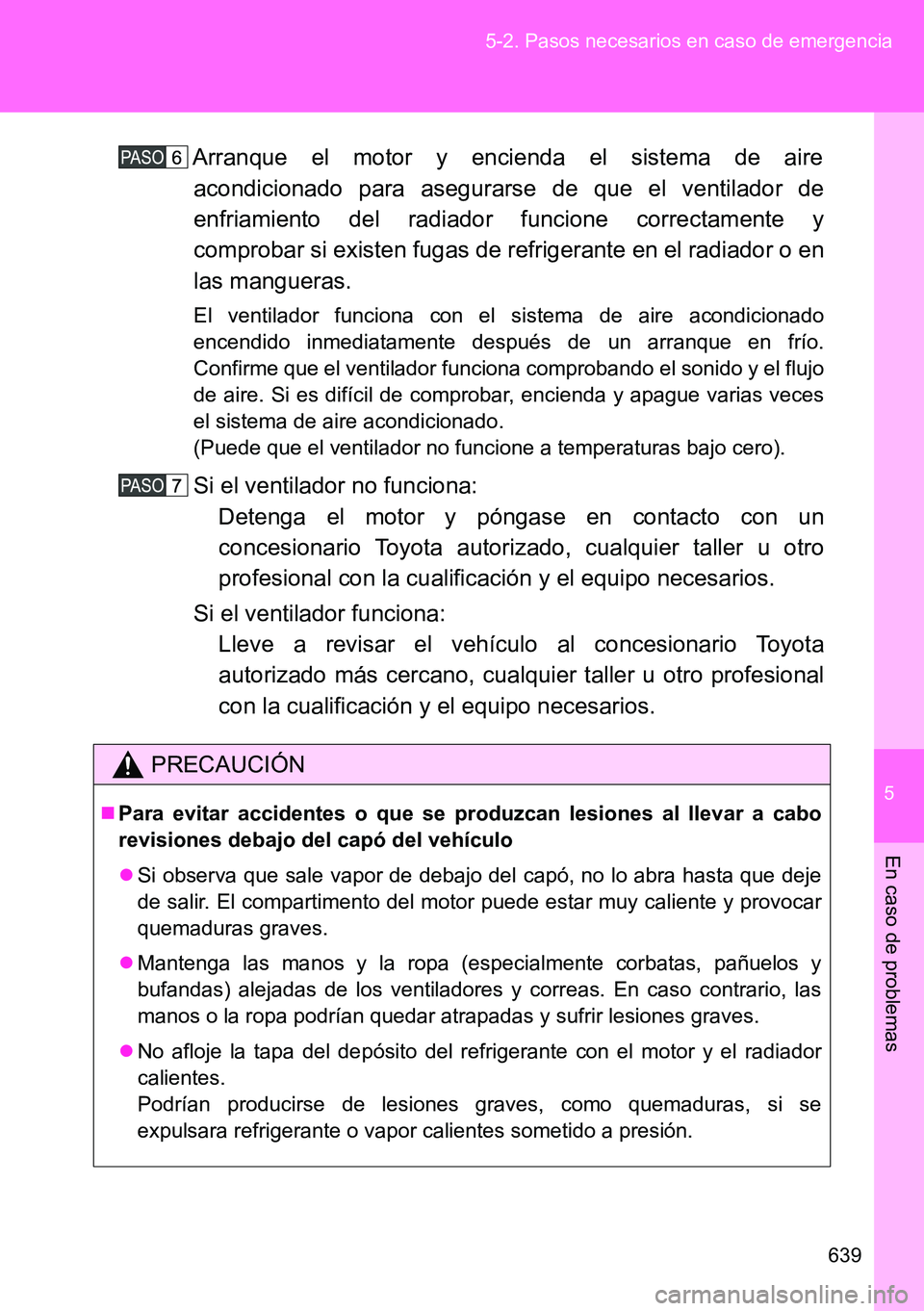TOYOTA VERSO 2014  Manual del propietario (in Spanish) 5
639 5-2. Pasos necesarios en caso de emergencia
En caso de problemas
Arranque el motor y encienda el sistema de aire
acondicionado para asegurarse de que el ventilador de
enfriamiento del radiador f