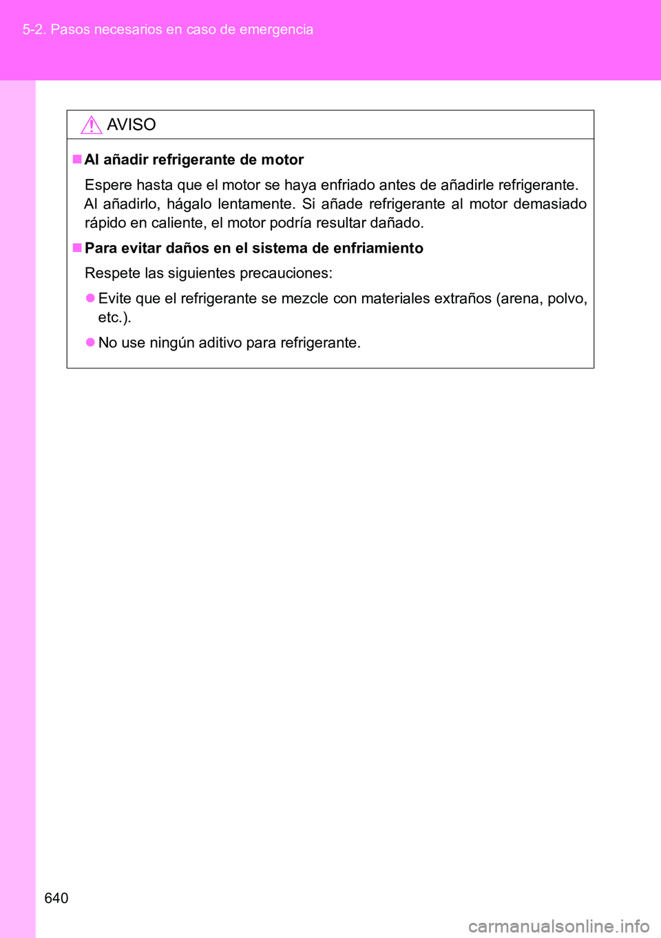TOYOTA VERSO 2014  Manual del propietario (in Spanish) 640 5-2. Pasos necesarios en caso de emergencia
AVISO
Al añadir refrigerante de motor
Espere hasta que el motor se haya enfriado antes de añadirle refrigerante.
Al añadirlo, hágalo lentamente. 