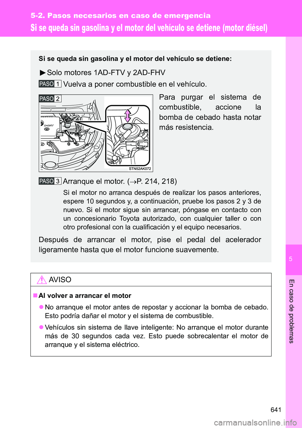 TOYOTA VERSO 2014  Manual del propietario (in Spanish) 5
641
5-2. Pasos necesarios en caso de emergencia
En caso de problemas
Si se queda sin gasolina y el motor del vehículo se detiene (motor diésel)
AVISO
Al volver a arrancar el motor
No arranqu