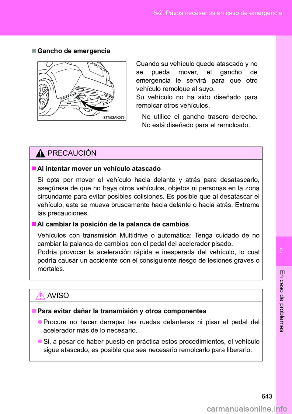 TOYOTA VERSO 2014  Manual del propietario (in Spanish) 5
643 5-2. Pasos necesarios en caso de emergencia
En caso de problemas
Gancho de emergencia
PRECAUCIÓN
Al intentar mover un vehículo atascado
Si opta por mover el vehículo hacia delante y atr