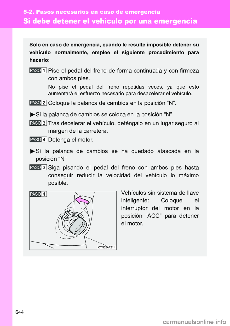 TOYOTA VERSO 2014  Manual del propietario (in Spanish) 644
5-2. Pasos necesarios en caso de emergencia
Si debe detener el vehículo por una emergencia
Solo en caso de emergencia, cuando le resulte imposible detener su
vehículo normalmente, emplee el sigu