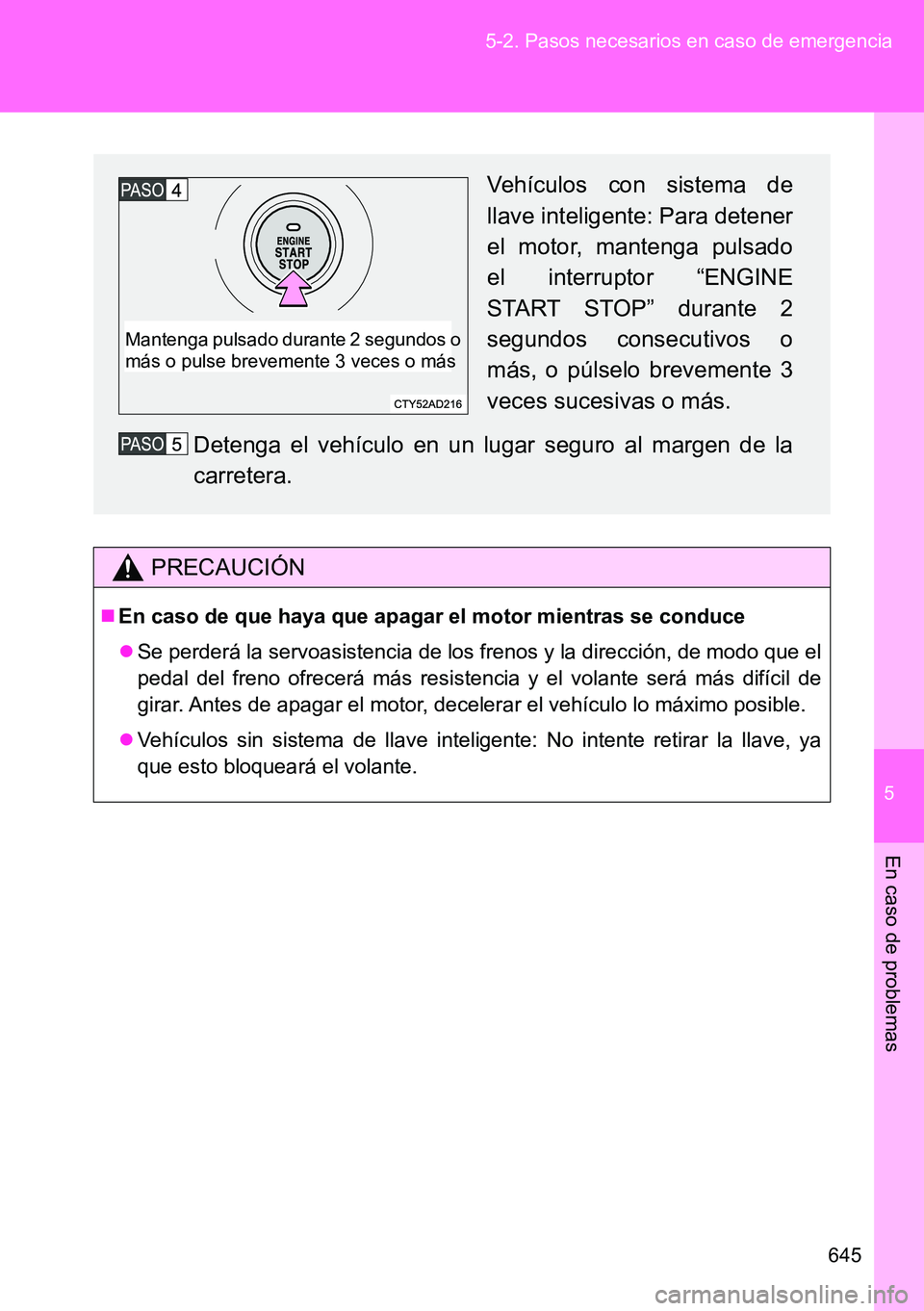 TOYOTA VERSO 2014  Manual del propietario (in Spanish) 5
645 5-2. Pasos necesarios en caso de emergencia
En caso de problemas
PRECAUCIÓN
En caso de que haya que apagar el motor mientras se conduce
Se perderá la servoasistencia de los frenos y la d