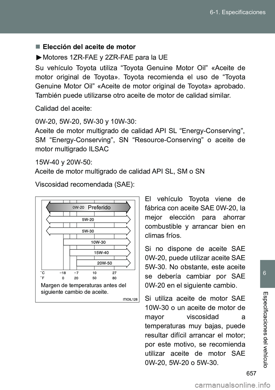 TOYOTA VERSO 2014  Manual del propietario (in Spanish) 657 6-1. Especificaciones
6
Especificaciones del vehículo
Elección del aceite de motor
Motores 1ZR-FAE y 2ZR-FAE para la UE
Su vehículo Toyota utiliza “Toyota Genuine Motor Oil” «Aceite de
