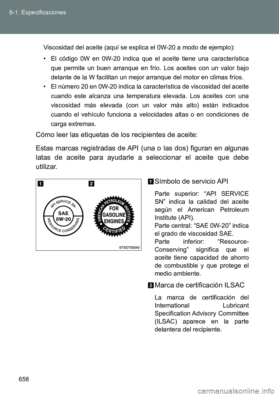 TOYOTA VERSO 2014  Manual del propietario (in Spanish) 658 6-1. Especificaciones
Viscosidad del aceite (aquí se explica el 0W-20 a modo de ejemplo):
• El código 0W en 0W-20 indica que el aceite tiene una característica
que permite un buen arranque en